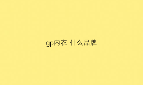 gp内衣什么品牌(gp内衣什么品牌最好)